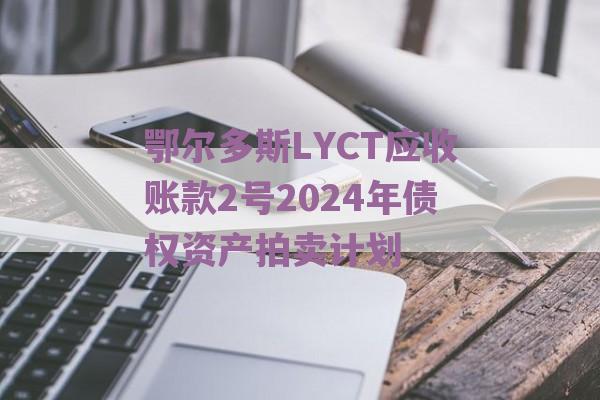 鄂尔多斯LYCT应收账款2号2024年债权资产拍卖计划