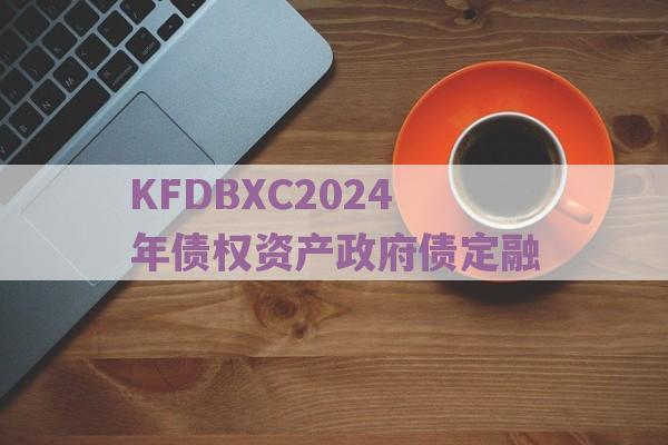 KFDBXC2024年债权资产政府债定融