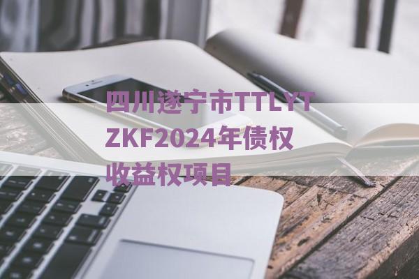 四川遂宁市TTLYTZKF2024年债权收益权项目