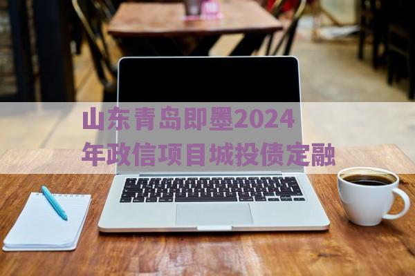 山东青岛即墨2024年政信项目城投债定融