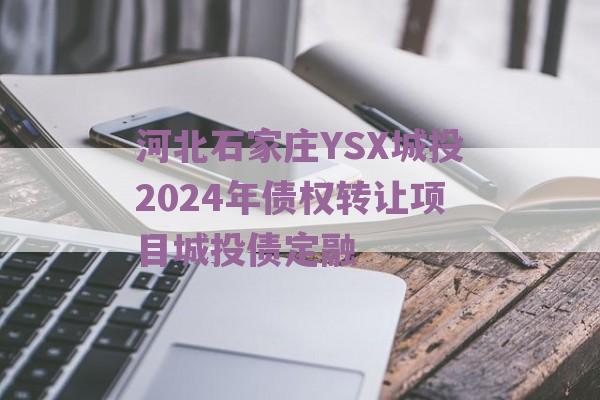 河北石家庄YSX城投2024年债权转让项目城投债定融