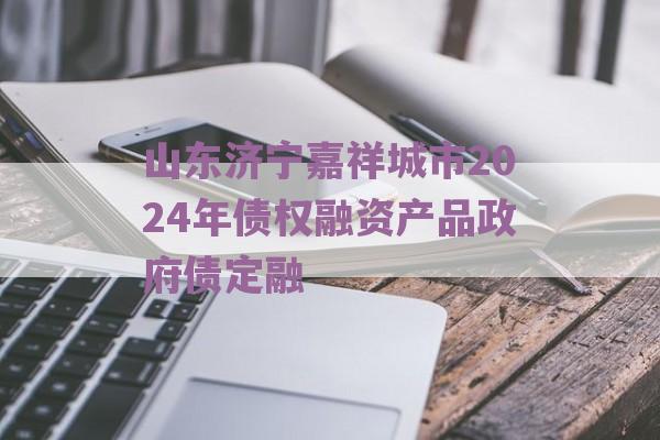 山东济宁嘉祥城市2024年债权融资产品政府债定融