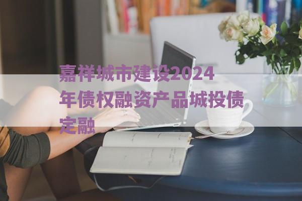 嘉祥城市建设2024年债权融资产品城投债定融