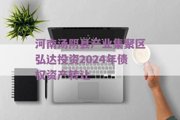 河南汤阴县产业集聚区弘达投资2024年债权资产转让