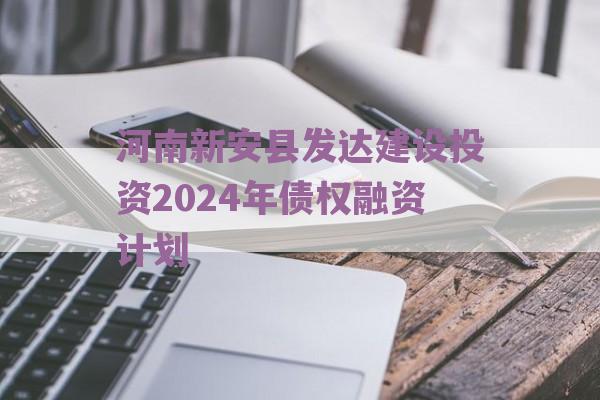 河南新安县发达建设投资2024年债权融资计划