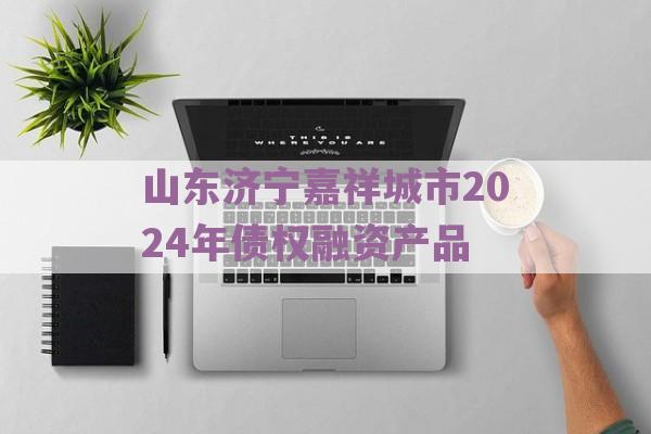 山东济宁嘉祥城市2024年债权融资产品