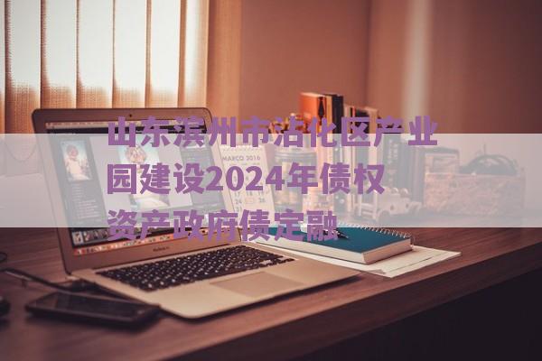 山东滨州市沾化区产业园建设2024年债权资产政府债定融