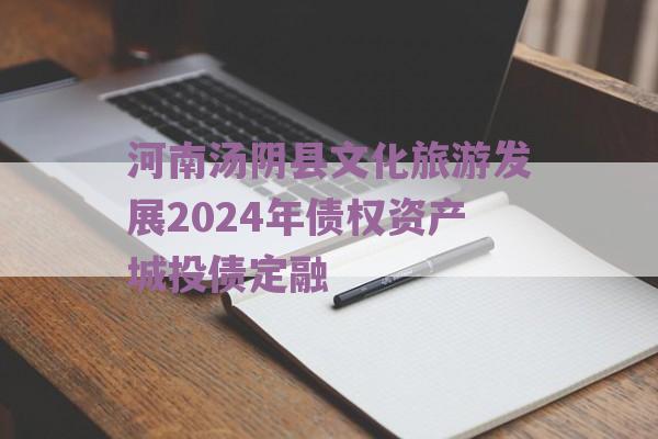 河南汤阴县文化旅游发展2024年债权资产城投债定融