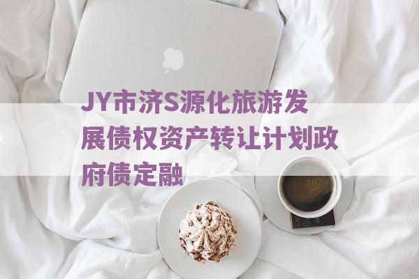 JY市济S源化旅游发展债权资产转让计划政府债定融