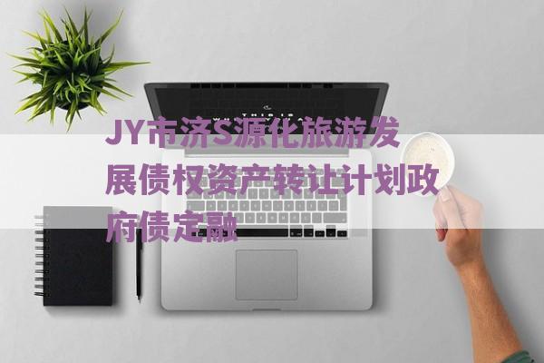 JY市济S源化旅游发展债权资产转让计划政府债定融