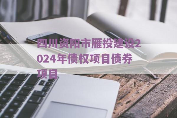 四川资阳市雁投建设2024年债权项目债券项目