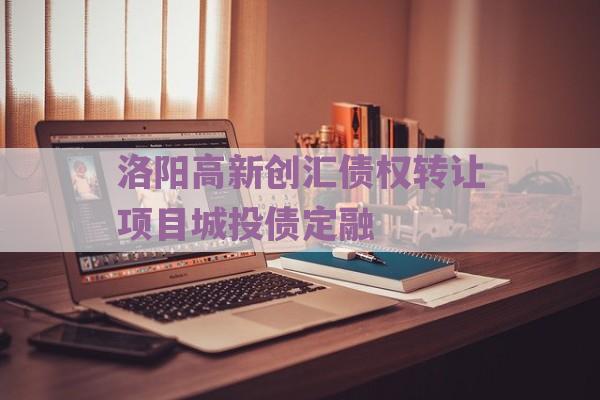 洛阳高新创汇债权转让项目城投债定融