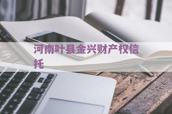 河南叶县金兴财产权信托