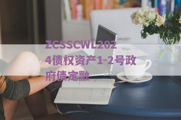 ZCSSCWL2024债权资产1-2号政府债定融