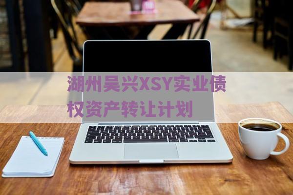 湖州吴兴XSY实业债权资产转让计划