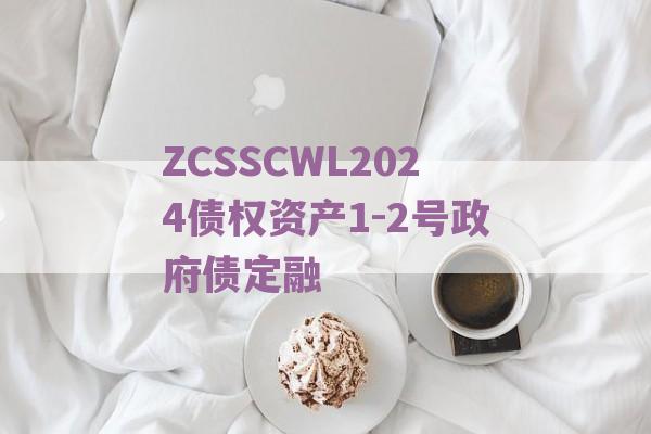 ZCSSCWL2024债权资产1-2号政府债定融