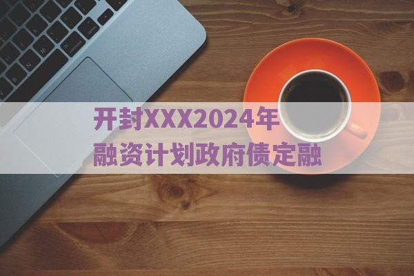 开封XXX2024年融资计划政府债定融