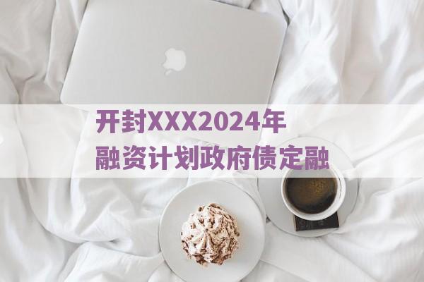 开封XXX2024年融资计划政府债定融