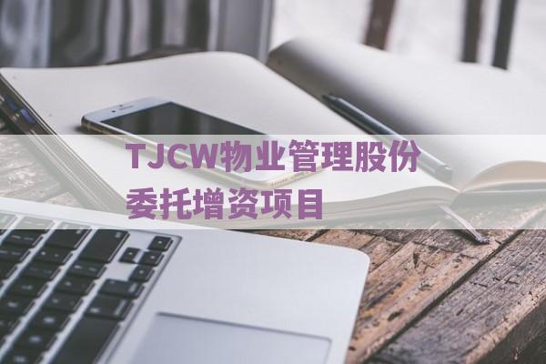 TJCW物业管理股份委托增资项目