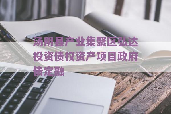 汤阴县产业集聚区弘达投资债权资产项目政府债定融