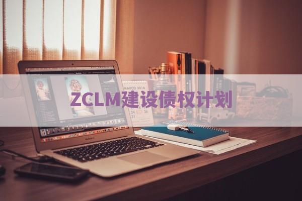 ZCLM建设债权计划