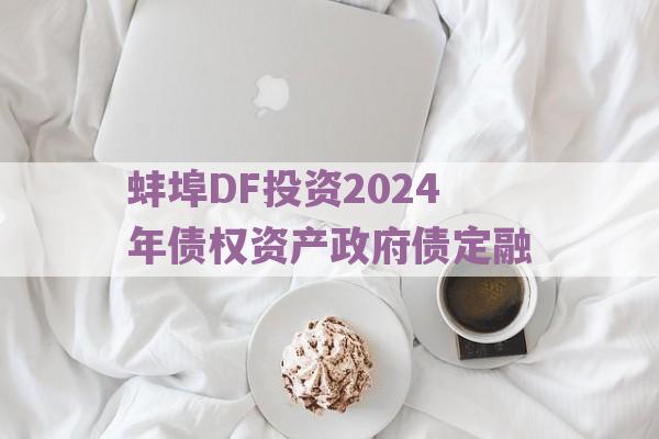 蚌埠DF投资2024年债权资产政府债定融