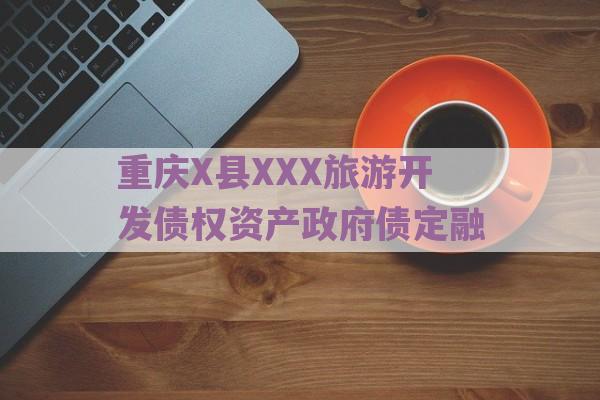 重庆X县XXX旅游开发债权资产政府债定融