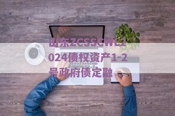 山东ZCSSCWL2024债权资产1-2号政府债定融