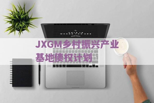 JXGM乡村振兴产业基地债权计划