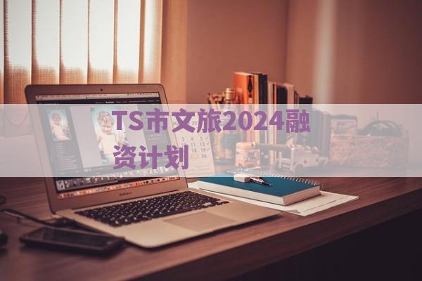 TS市文旅2024融资计划