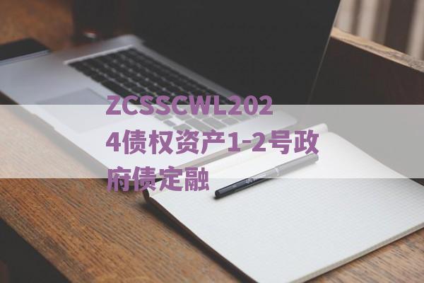 ZCSSCWL2024债权资产1-2号政府债定融