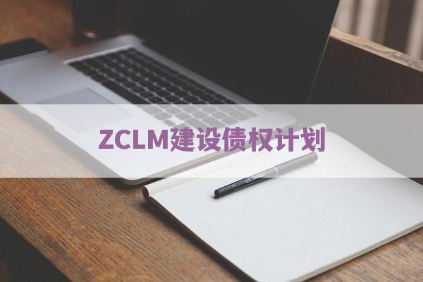 ZCLM建设债权计划