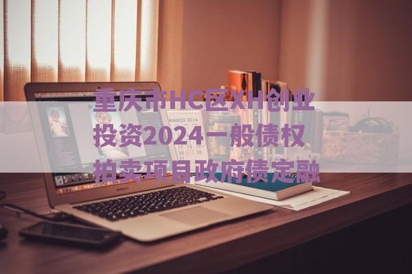 重庆市HC区XH创业投资2024一般债权拍卖项目政府债定融