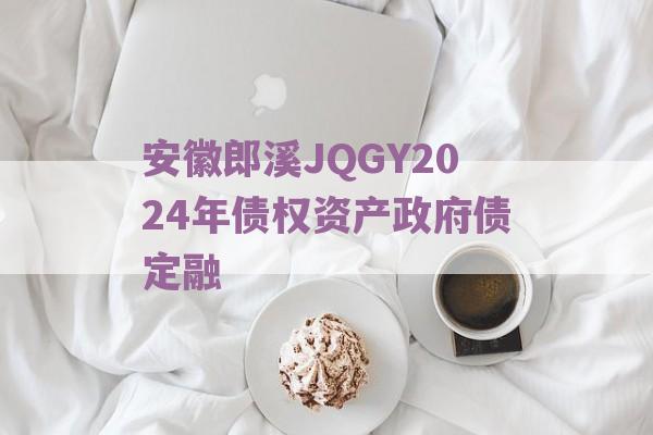 安徽郎溪JQGY2024年债权资产政府债定融