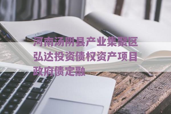 河南汤阴县产业集聚区弘达投资债权资产项目政府债定融